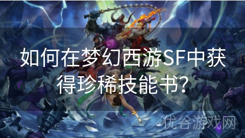 如何在梦幻西游SF中获得珍稀技能书？