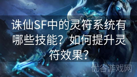 诛仙SF中的灵符系统有哪些技能？如何提升灵符效果？