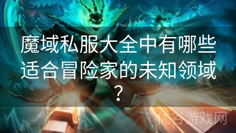 魔域私服大全中有哪些适合冒险家的未知领域？