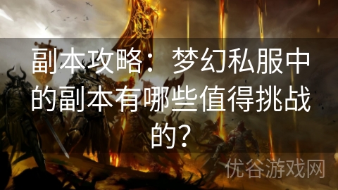 副本攻略：梦幻私服中的副本有哪些值得挑战的？