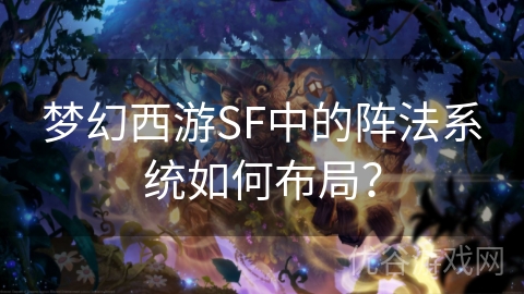 梦幻西游SF中的阵法系统如何布局？