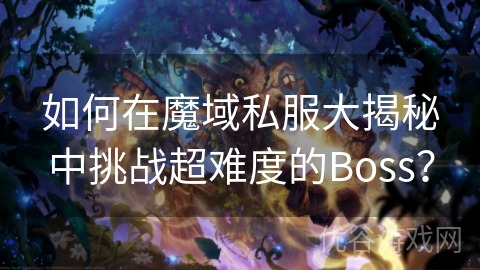 如何在魔域私服大揭秘中挑战超难度的Boss？