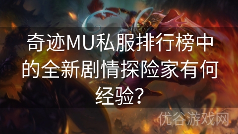 奇迹MU私服排行榜中的全新剧情探险家有何经验？