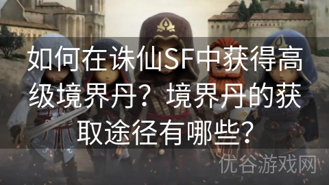 如何在诛仙SF中获得高级境界丹？境界丹的获取途径有哪些？