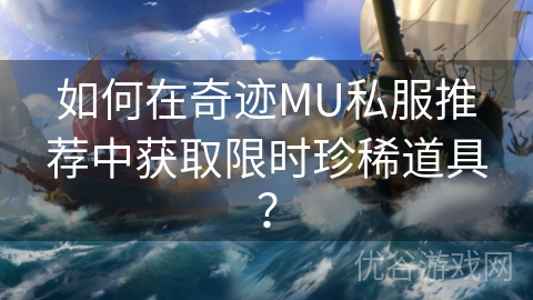 如何在奇迹MU私服推荐中获取限时珍稀道具？