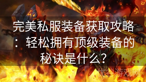 完美私服装备获取攻略：轻松拥有顶级装备的秘诀是什么？