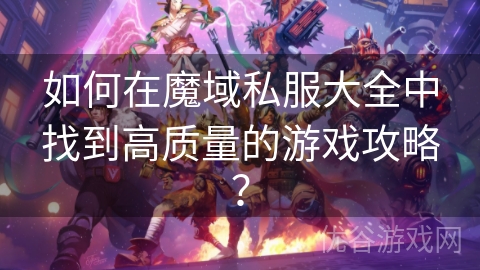 如何在魔域私服大全中找到高质量的游戏攻略？