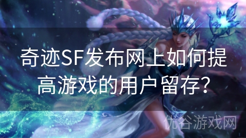 奇迹SF发布网上如何提高游戏的用户留存？