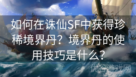 如何在诛仙SF中获得珍稀境界丹？境界丹的使用技巧是什么？