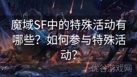 魔域SF中的特殊活动有哪些？如何参与特殊活动？