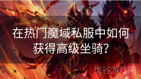 在热门魔域私服中如何获得高级坐骑？