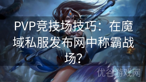 PVP竞技场技巧：在魔域私服发布网中称霸战场？