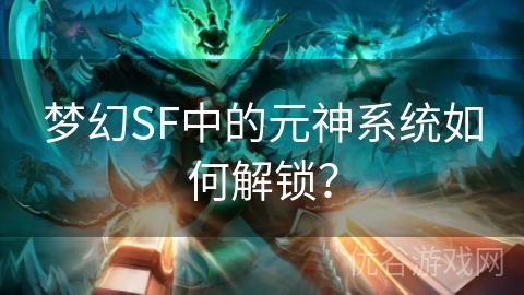 梦幻SF中的元神系统如何解锁？