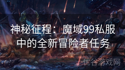 神秘征程：魔域99私服中的全新冒险者任务