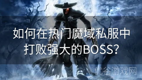 如何在热门魔域私服中打败强大的BOSS？