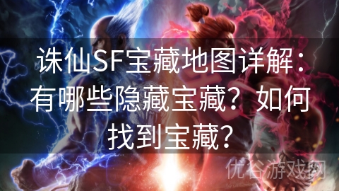 诛仙SF宝藏地图详解：有哪些隐藏宝藏？如何找到宝藏？