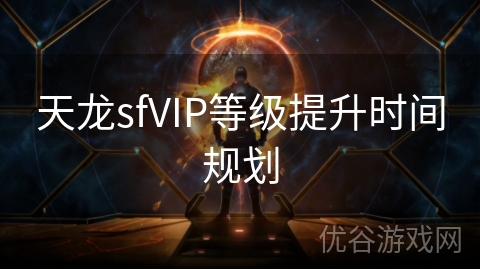 天龙sfVIP等级提升时间规划