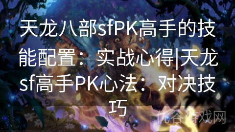 天龙八部sfPK高手的技能配置：实战心得|天龙sf高手PK心法：对决技巧