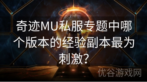 奇迹MU私服专题中哪个版本的经验副本最为刺激？