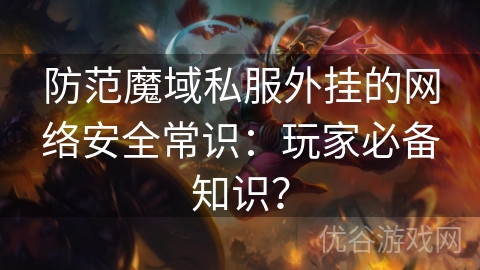 防范魔域私服外挂的网络安全常识：玩家必备知识？