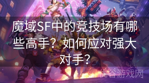 魔域SF中的竞技场有哪些高手？如何应对强大对手？