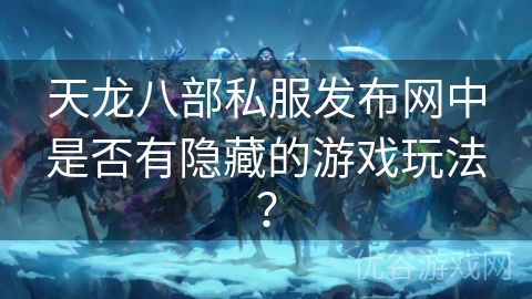 天龙八部私服发布网中是否有隐藏的游戏玩法？