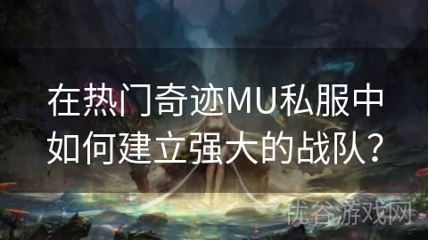 在热门奇迹MU私服中如何建立强大的战队？