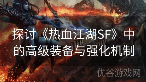 探讨《热血江湖SF》中的高级装备与强化机制