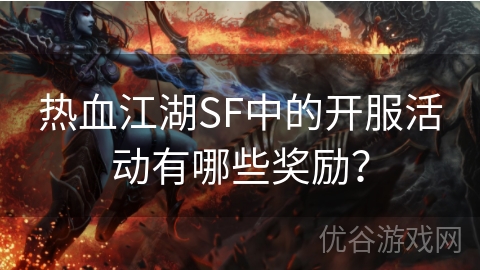 热血江湖SF中的开服活动有哪些奖励？