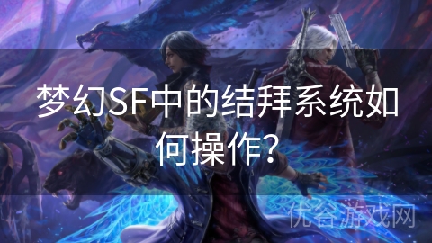 梦幻SF中的结拜系统如何操作？