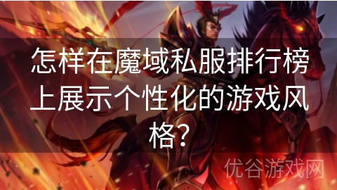 怎样在魔域私服排行榜上展示个性化的游戏风格？