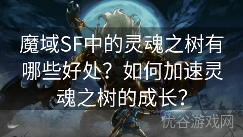 魔域SF中的灵魂之树有哪些好处？如何加速灵魂之树的成长？