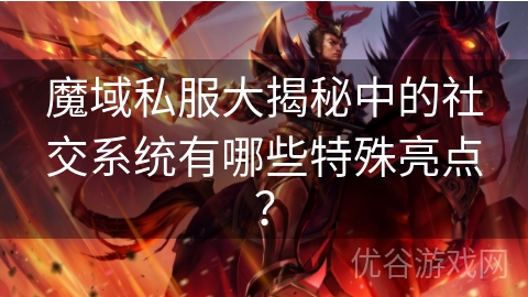 魔域私服大揭秘中的社交系统有哪些特殊亮点？