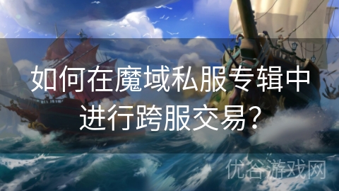 如何在魔域私服专辑中进行跨服交易？