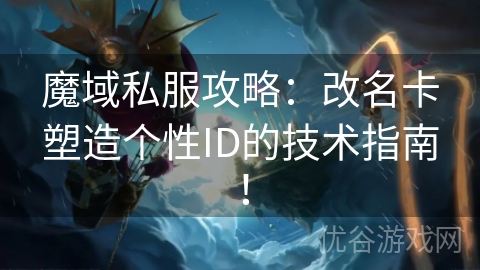 魔域私服攻略：改名卡塑造个性ID的技术指南！