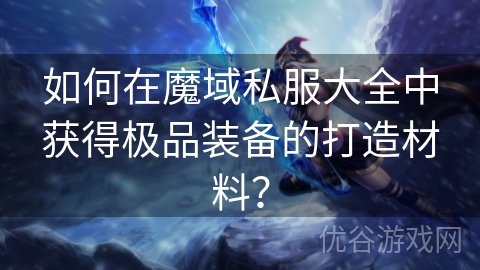 如何在魔域私服大全中获得极品装备的打造材料？