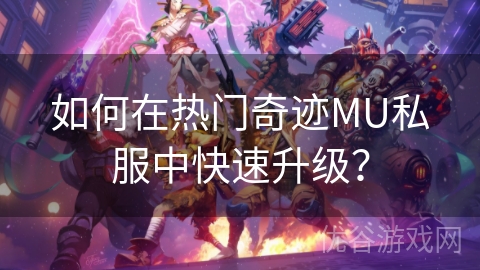 如何在热门奇迹MU私服中快速升级？