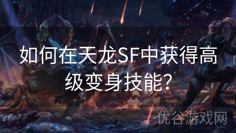 如何在天龙SF中获得高级变身技能？