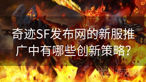 奇迹SF发布网的新服推广中有哪些创新策略？