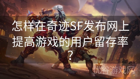 怎样在奇迹SF发布网上提高游戏的用户留存率？