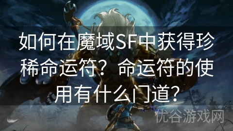 如何在魔域SF中获得珍稀命运符？命运符的使用有什么门道？