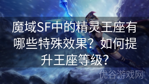 魔域SF中的精灵王座有哪些特殊效果？如何提升王座等级？