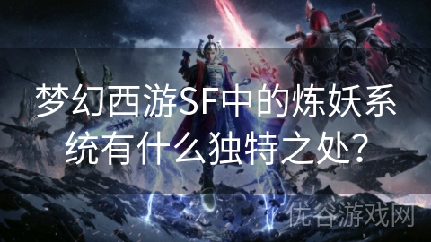 梦幻西游SF中的炼妖系统有什么独特之处？