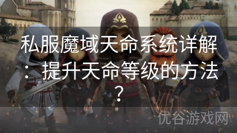 私服魔域天命系统详解：提升天命等级的方法？