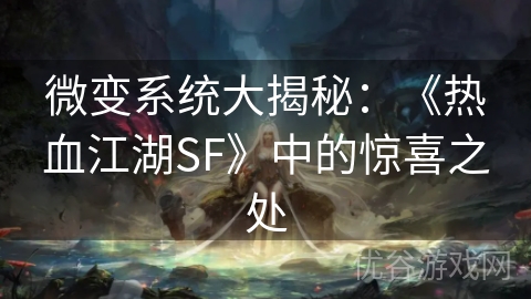 微变系统大揭秘：《热血江湖SF》中的惊喜之处