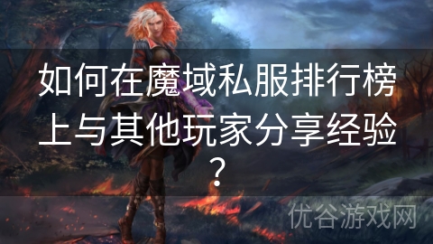 如何在魔域私服排行榜上与其他玩家分享经验？