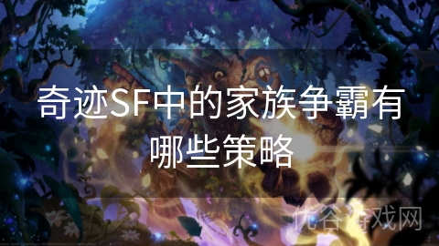 奇迹SF中的家族争霸有哪些策略