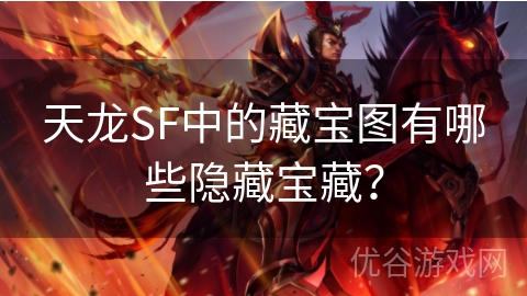 天龙SF中的藏宝图有哪些隐藏宝藏？