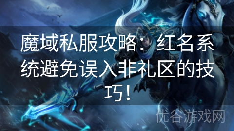 魔域私服攻略：红名系统避免误入非礼区的技巧！