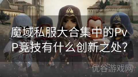 魔域私服大合集中的PvP竞技有什么创新之处？